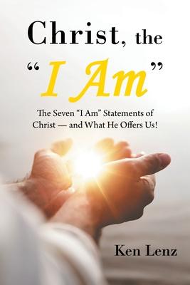 Christ, the "I Am": The Seven "I Am" Statements of Christ-and What He Offers Us!