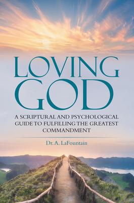 Loving God: A Scriptural and Psychological Guide to Fulfilling the Greatest Commandment