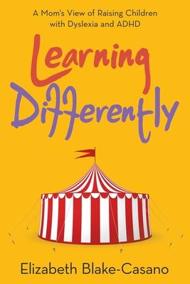 Learning Differently: A Mom's View of Raising Children with Dyslexia and Adhd