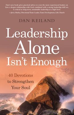 Leadership Alone Isn't Enough: 40 Devotions to Strengthen Your Soul