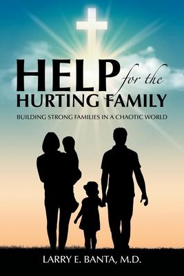 Help for the Hurting Family: Building Strong Families in a Chaotic World