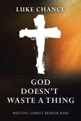 God Doesn't Waste a Thing: Meeting Christ Behind Bars