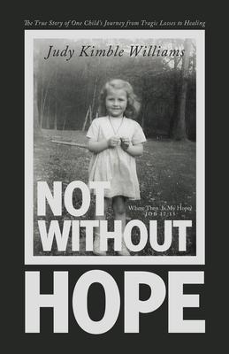 Not Without Hope: The True Story of One Child's Journey from Tragic Losses to Healing