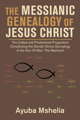 The Messianic Genealogy of Jesus Christ: The Called and Predestined Progenitors Constituting the Davidic Divine Genealogy of the Son of Man: the Mashi