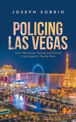 Policing Las Vegas: How I Was Hired, Trained, and Policed in Las Vegas for Twenty Years