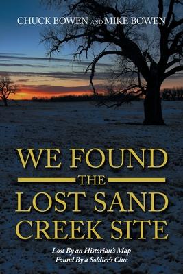 We Found the Lost Sand Creek Site: Lost by an Historian's Map Found by a Soldier's Clue