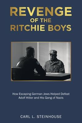 Revenge of the Ritchie Boys: How Escaping German Jews Helped Defeat Adolf Hitler and His Gang of Nazis