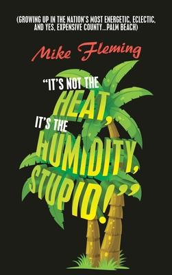 "It's Not the Heat, It's the Humidity, Stupid!": (Growing up in the Nation's Most Energetic, Eclectic, and Yes, Expensive County...Palm Beach)