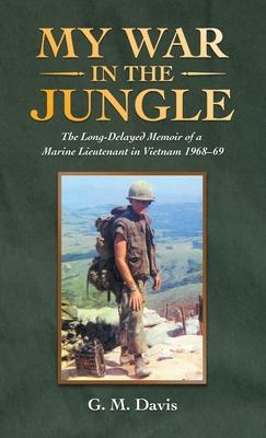 My War in the Jungle: The Long-Delayed Memoir of a Marine Lieutenant in Vietnam 1968-69