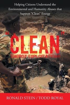 "Clean" Energy Exploitations: Helping Citizens Understand the Environmental and Humanity Abuses That Support "Clean" Energy