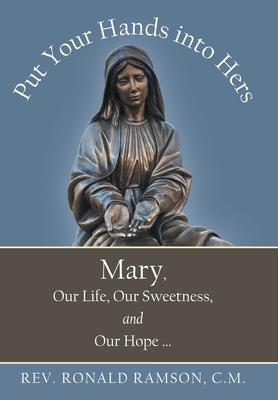 Put Your Hands into Hers: Mary, Our Life, Our Sweetness, and Our Hope ...