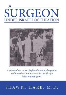 A Surgeon Under Israeli Occupation: A Personal Narrative of Often-Dramatic, Dangerous and Sometimes Funny Events in the Life of a Palestinian Surgeon.