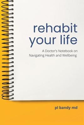 Rehabit Your Life: A Doctor's Notebook on Navigating Health & Well-being