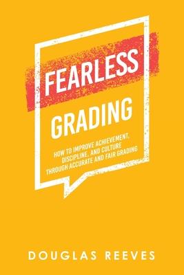 Fearless Grading: How to Improve Achievement, Discipline, and Culture through Accurate and Fair Grading