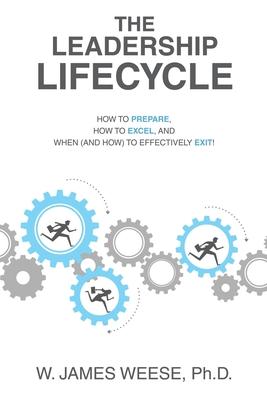 The Leadership Lifecycle: How to Prepare, How to Excel, and When (and How) to Effectively Exit!