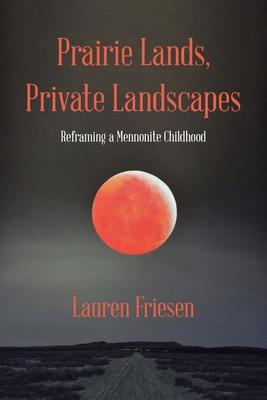 Prairie Lands, Private Landscapes: Reframing a Mennonite Childhood