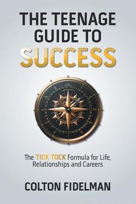 The Teenage Guide to Success: The TICK TOCK Formula for Life, Relationships and Careers