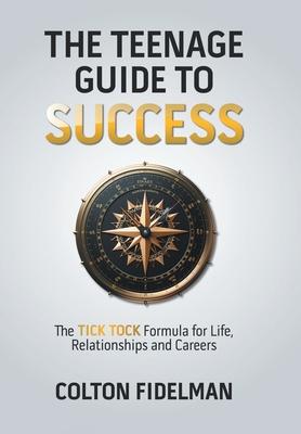 The Teenage Guide to Success: The TICK TOCK Formula for Life, Relationships and Careers