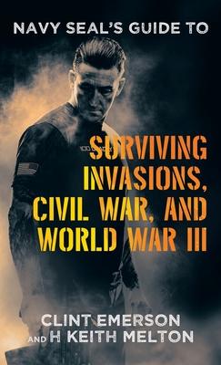 Navy SEAL's Guide to Surviving Invasions, Civil War, and World War III