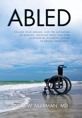 Abled: Follow Your Dreams, and the Naysayers Be Damned. Nothing Great Was Ever Achieved by Allowing Others to Define Your Lim