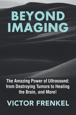 Beyond Imaging: The Amazing Power of Ultrasound: from Destroying Tumors to Healing the Brain, and More!