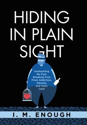 Hiding in Plain Sight: Unshackling My Past: Breaking Free From Addiction, Obesity, and Toxic Love