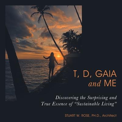 T, D, Gaia and Me: Discovering the Surprising and True Essence of 