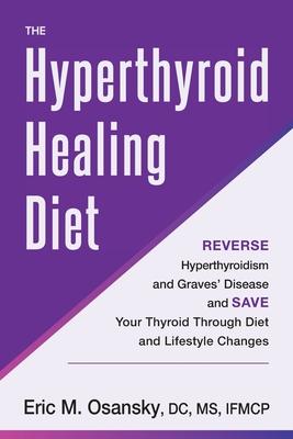 The Hyperthyroid Healing Diet: Reverse Hyperthyroidism and Graves' Disease and Save Your Thyroid Through Diet and Lifestyle Changes