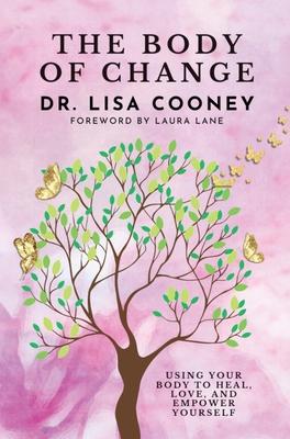 The Body of Change: Using Your Body To Heal, Love, and Empower Yourself