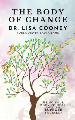 The Body of Change: Using Your Body To Heal, Love, and Empower Yourself