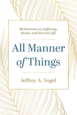 All Manner of Things: Meditations on Suffering, Death, and Eternal Life