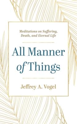 All Manner of Things: Meditations on Suffering, Death, and Eternal Life