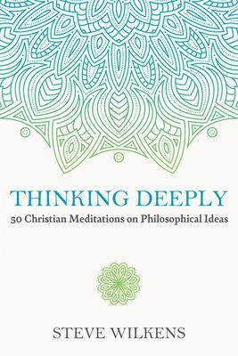 Thinking Deeply: 50 Christian Meditations on Philosophical Ideas