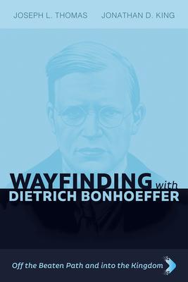 Wayfinding with Dietrich Bonhoeffer: Off the Beaten Path and Into the Kingdom