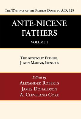 Ante-Nicene Fathers: Translations of the Writings of the Fathers Down to A.D. 325, Volume 1