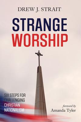 Strange Worship: Six Steps for Challenging Christian Nationalism