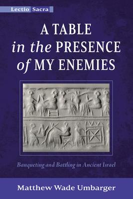 A Table in the Presence of My Enemies: Banqueting and Battling in Ancient Israel