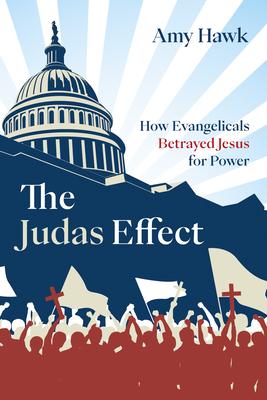 The Judas Effect: How Evangelicals Betrayed Jesus for Power