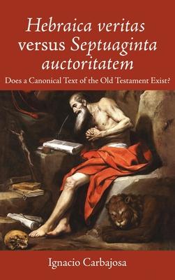 Hebraica Veritas Versus Septuaginta Auctoritatem: Does a Canonical Text of the Old Testament Exist?