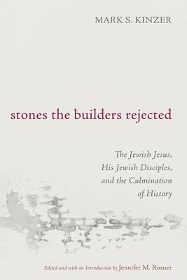 Stones the Builders Rejected: The Jewish Jesus, His Jewish Disciples, and the Culmination of History