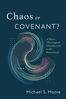 Chaos or Covenant?: A Short Theological Introduction to the Pentateuch