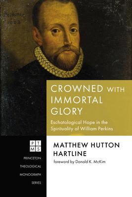 Crowned with Immortal Glory: Eschatological Hope in the Spirituality of William Perkins