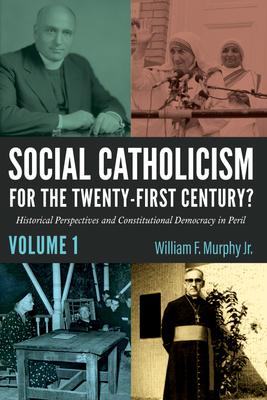 Social Catholicism for the Twenty-First Century?--Volume 1: Historical Perspectives and Constitutional Democracy in Peril