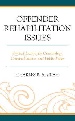 Offender Rehabilitation Issues: Critical Lessons for Criminology, Criminal Justice, and Public Policy