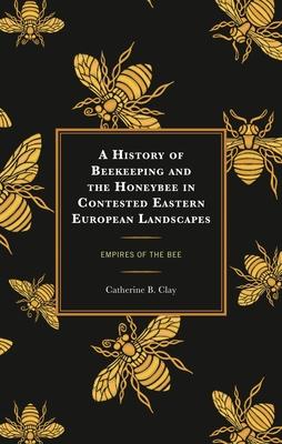 History of Beekeeping and the Honeybee in Contested Eastern European Landscapes: Empires of the Bee Subscription