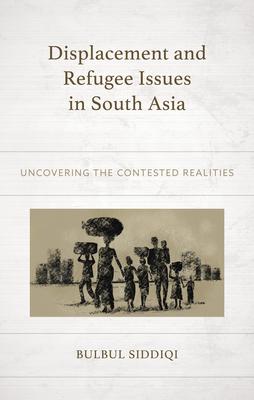 Displacement and Refugee Issues in South Asia: Uncovering the Contested Realities