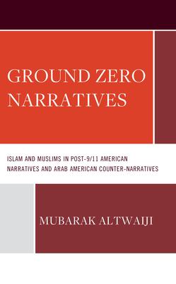 Ground Zero Narratives: Islam and Muslims in Post-9/11 American Narratives and Arab American Counter-Narratives