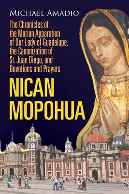 Nican Mopohua: The Chronicles of the Marian Apparition of Our Lady of Guadalupe, the Canonization of St. Juan Diego, and Devotions an