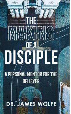 The Making of A Disciple: A Personal Mentor for the Believer