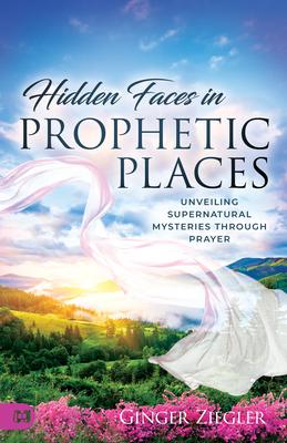 Hidden Faces in Prophetic Places: Unveiling Supernatural Mysteries Through Prayer